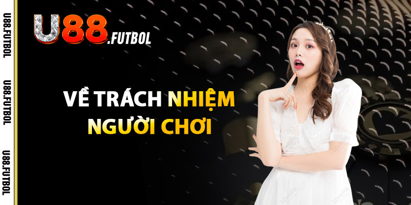 Điều Khoản U88 – Quyền Lợi Và Trách Nhiệm Mọi Thành Viên 2 Về Trách Nhiệm Người Chơi